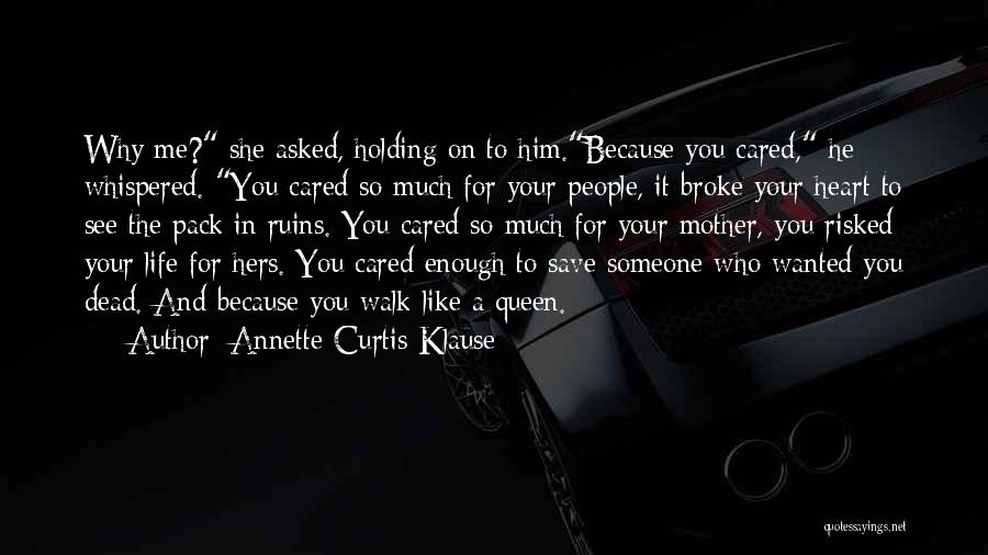 Annette Curtis Klause Quotes: Why Me? She Asked, Holding On To Him.because You Cared, He Whispered. You Cared So Much For Your People, It