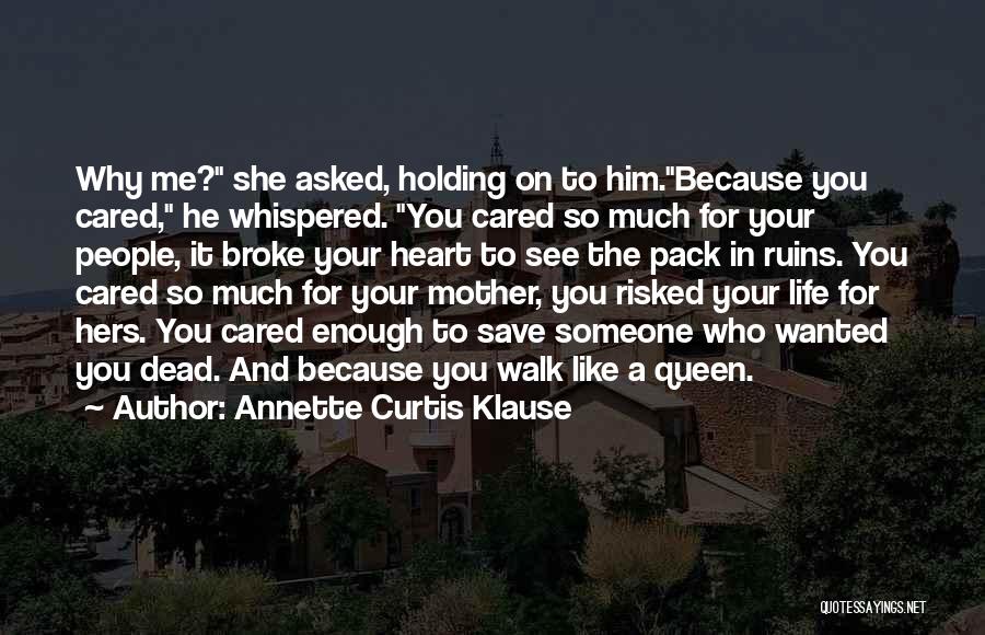 Annette Curtis Klause Quotes: Why Me? She Asked, Holding On To Him.because You Cared, He Whispered. You Cared So Much For Your People, It