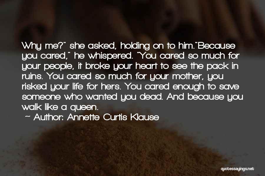 Annette Curtis Klause Quotes: Why Me? She Asked, Holding On To Him.because You Cared, He Whispered. You Cared So Much For Your People, It