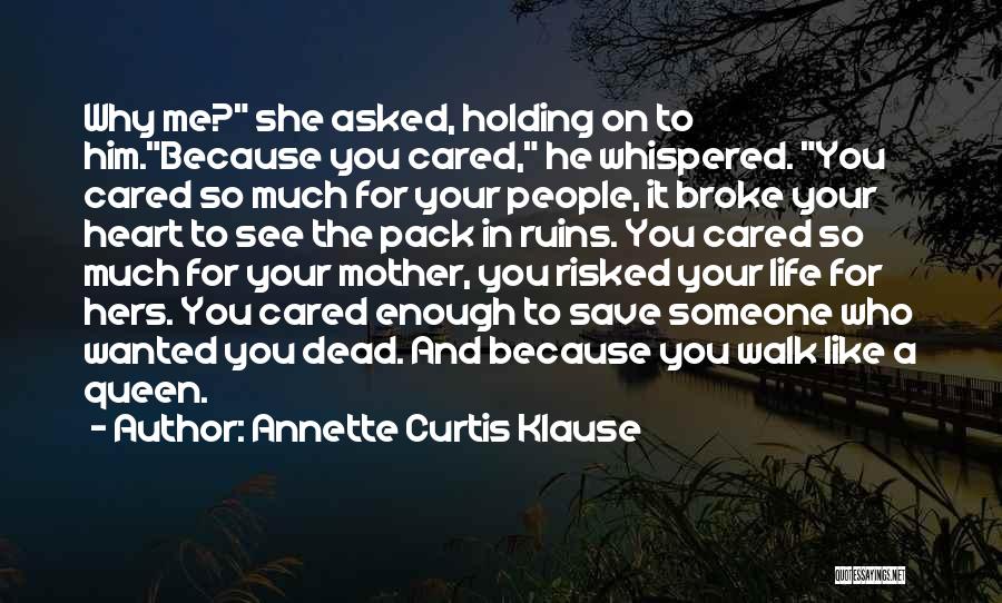 Annette Curtis Klause Quotes: Why Me? She Asked, Holding On To Him.because You Cared, He Whispered. You Cared So Much For Your People, It