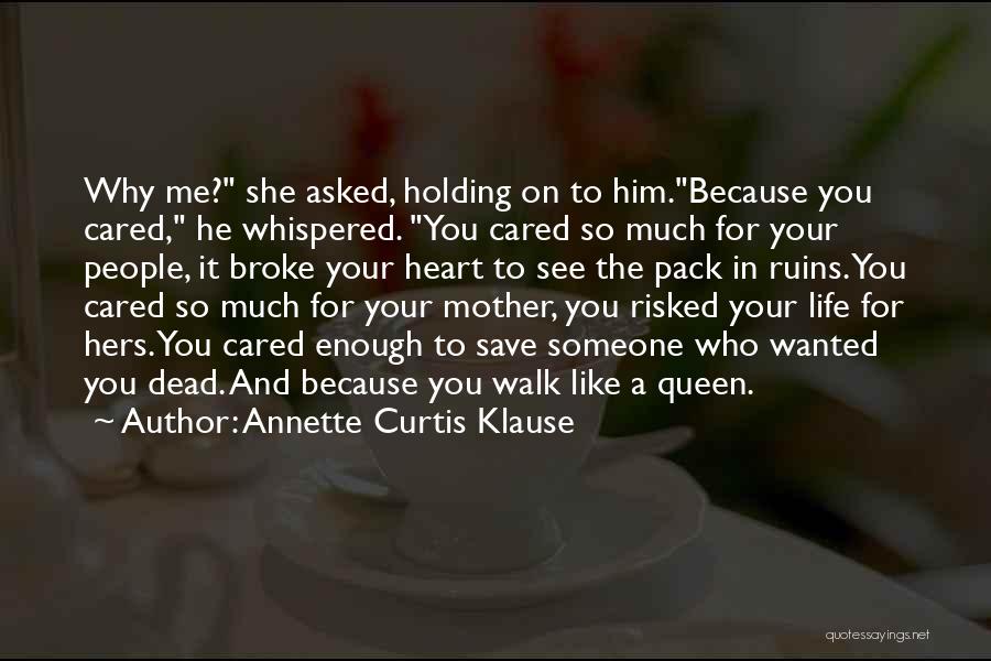 Annette Curtis Klause Quotes: Why Me? She Asked, Holding On To Him.because You Cared, He Whispered. You Cared So Much For Your People, It