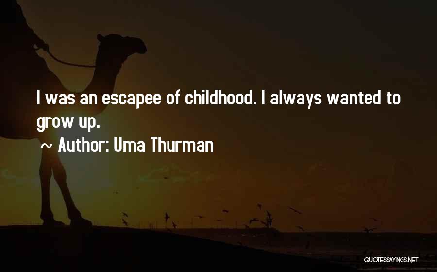 Uma Thurman Quotes: I Was An Escapee Of Childhood. I Always Wanted To Grow Up.