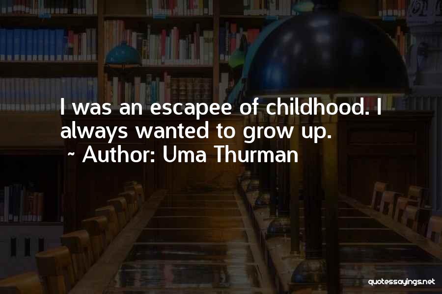 Uma Thurman Quotes: I Was An Escapee Of Childhood. I Always Wanted To Grow Up.