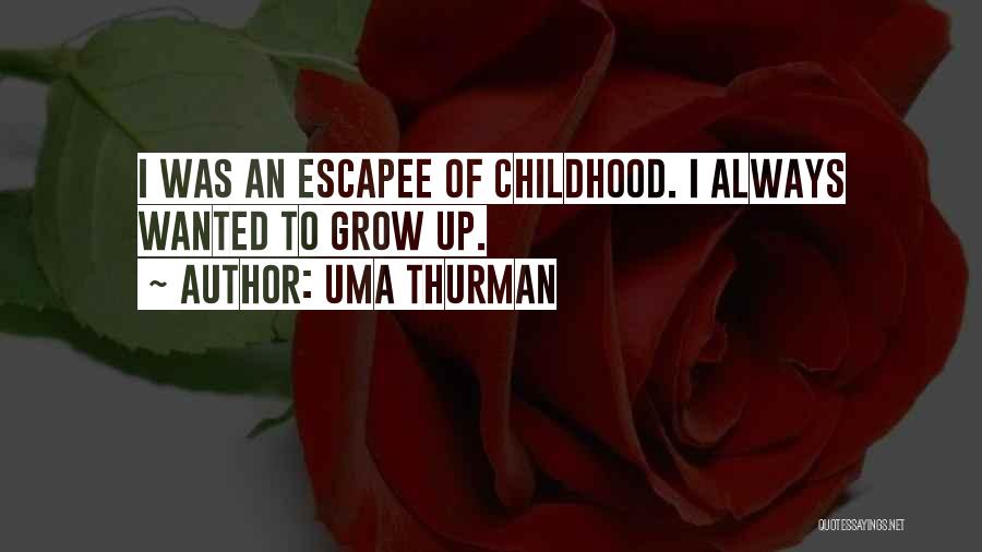 Uma Thurman Quotes: I Was An Escapee Of Childhood. I Always Wanted To Grow Up.