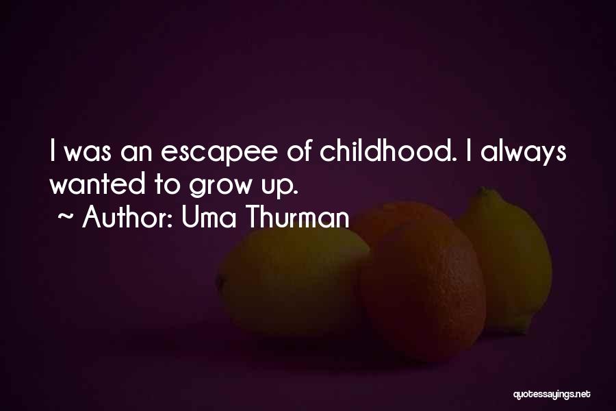 Uma Thurman Quotes: I Was An Escapee Of Childhood. I Always Wanted To Grow Up.