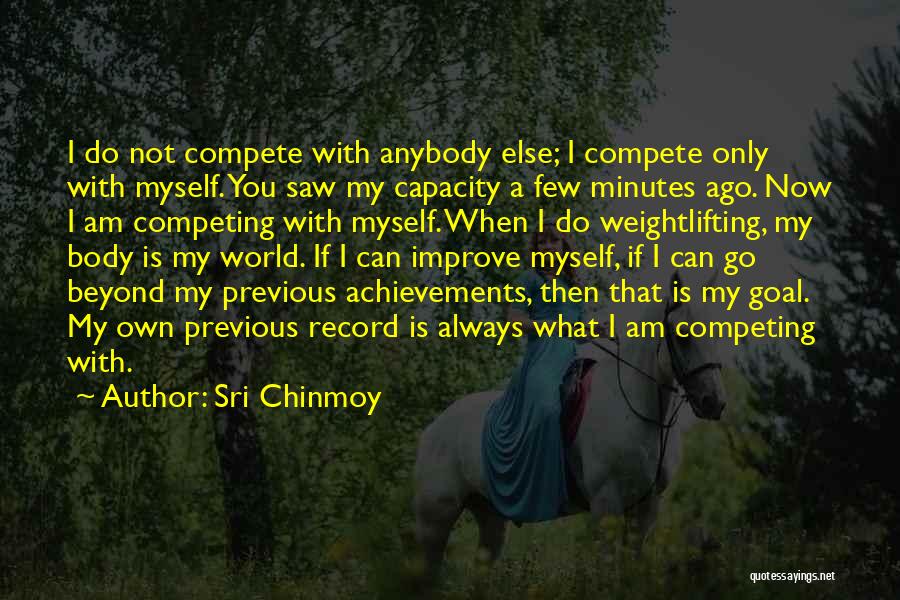 Sri Chinmoy Quotes: I Do Not Compete With Anybody Else; I Compete Only With Myself. You Saw My Capacity A Few Minutes Ago.