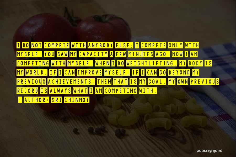 Sri Chinmoy Quotes: I Do Not Compete With Anybody Else; I Compete Only With Myself. You Saw My Capacity A Few Minutes Ago.