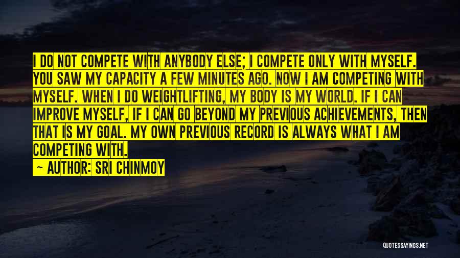Sri Chinmoy Quotes: I Do Not Compete With Anybody Else; I Compete Only With Myself. You Saw My Capacity A Few Minutes Ago.