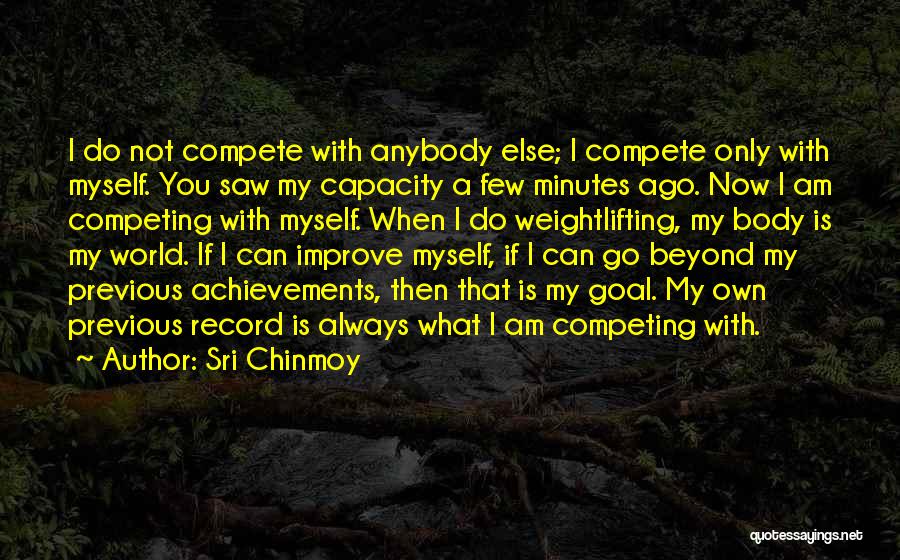 Sri Chinmoy Quotes: I Do Not Compete With Anybody Else; I Compete Only With Myself. You Saw My Capacity A Few Minutes Ago.
