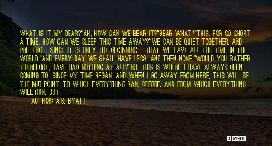 A.S. Byatt Quotes: What Is It My Dear?ah, How Can We Bear It?bear What?this. For So Short A Time. How Can We Sleep