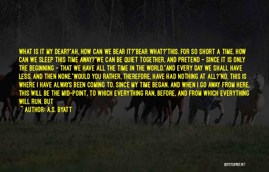 A.S. Byatt Quotes: What Is It My Dear?ah, How Can We Bear It?bear What?this. For So Short A Time. How Can We Sleep