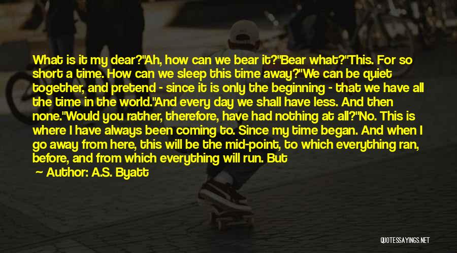 A.S. Byatt Quotes: What Is It My Dear?ah, How Can We Bear It?bear What?this. For So Short A Time. How Can We Sleep