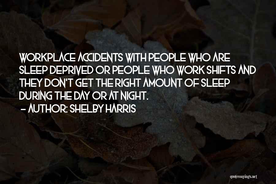 Shelby Harris Quotes: Workplace Accidents With People Who Are Sleep Deprived Or People Who Work Shifts And They Don't Get The Right Amount