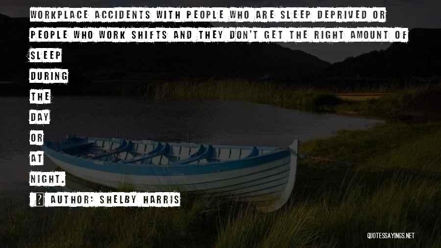 Shelby Harris Quotes: Workplace Accidents With People Who Are Sleep Deprived Or People Who Work Shifts And They Don't Get The Right Amount