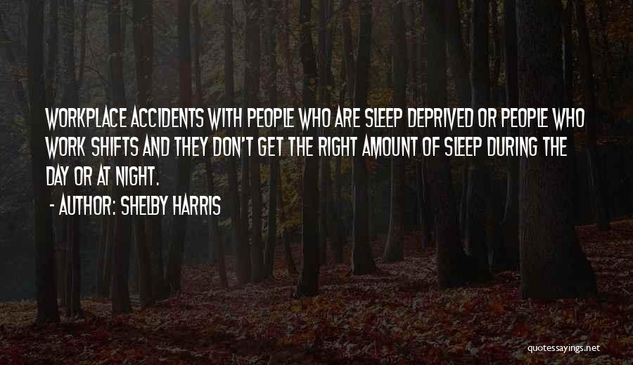 Shelby Harris Quotes: Workplace Accidents With People Who Are Sleep Deprived Or People Who Work Shifts And They Don't Get The Right Amount