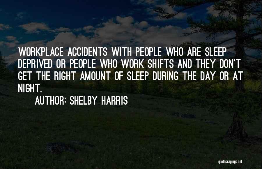 Shelby Harris Quotes: Workplace Accidents With People Who Are Sleep Deprived Or People Who Work Shifts And They Don't Get The Right Amount