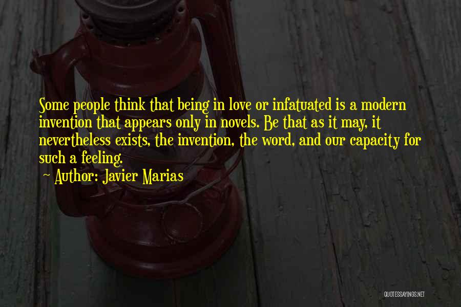 Javier Marias Quotes: Some People Think That Being In Love Or Infatuated Is A Modern Invention That Appears Only In Novels. Be That