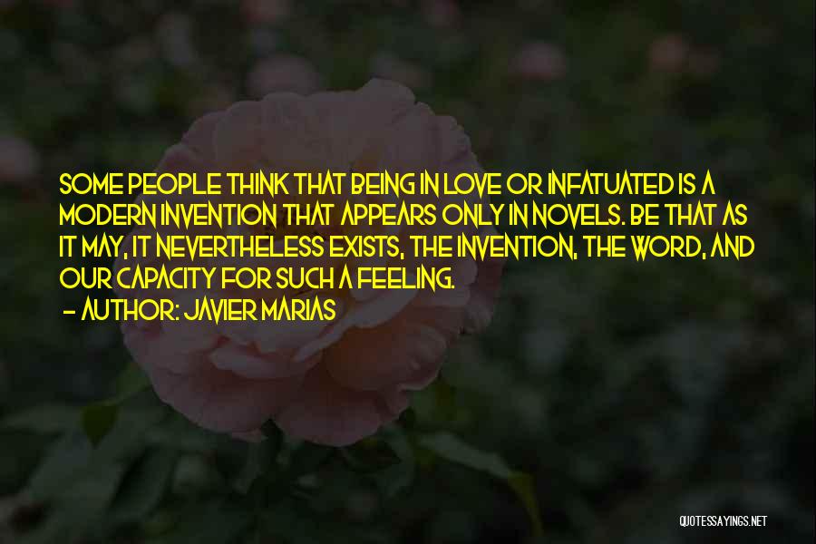 Javier Marias Quotes: Some People Think That Being In Love Or Infatuated Is A Modern Invention That Appears Only In Novels. Be That