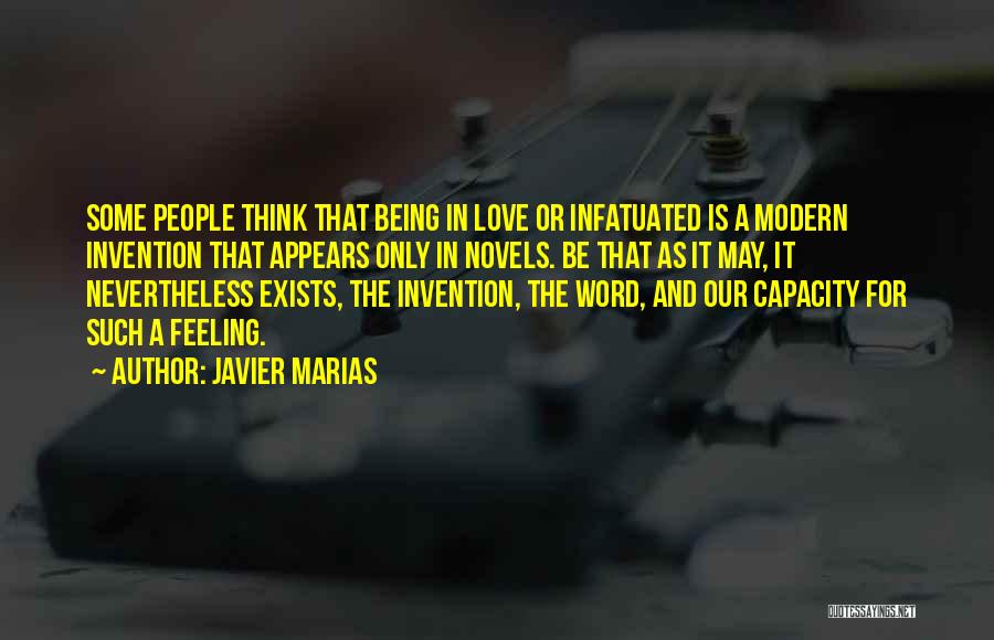 Javier Marias Quotes: Some People Think That Being In Love Or Infatuated Is A Modern Invention That Appears Only In Novels. Be That