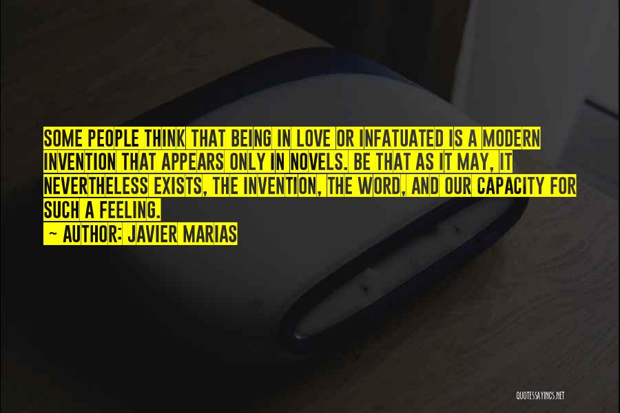 Javier Marias Quotes: Some People Think That Being In Love Or Infatuated Is A Modern Invention That Appears Only In Novels. Be That