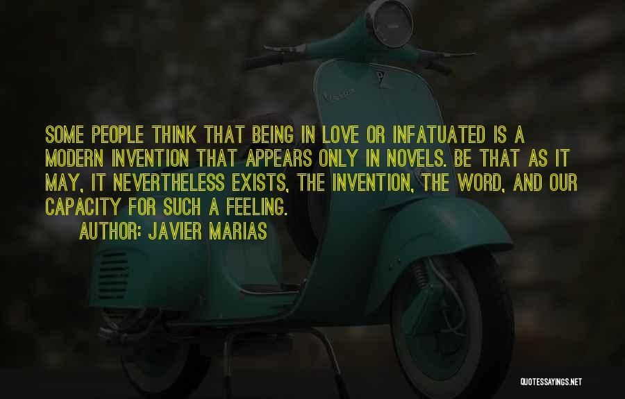Javier Marias Quotes: Some People Think That Being In Love Or Infatuated Is A Modern Invention That Appears Only In Novels. Be That