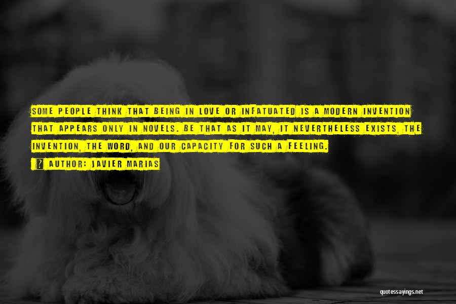 Javier Marias Quotes: Some People Think That Being In Love Or Infatuated Is A Modern Invention That Appears Only In Novels. Be That