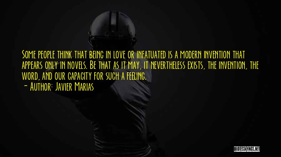 Javier Marias Quotes: Some People Think That Being In Love Or Infatuated Is A Modern Invention That Appears Only In Novels. Be That