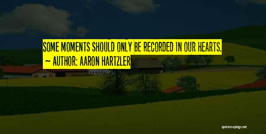 Aaron Hartzler Quotes: Some Moments Should Only Be Recorded In Our Hearts.