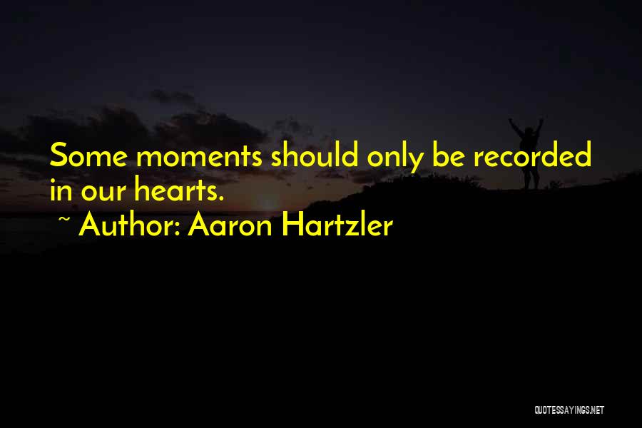 Aaron Hartzler Quotes: Some Moments Should Only Be Recorded In Our Hearts.