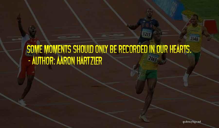 Aaron Hartzler Quotes: Some Moments Should Only Be Recorded In Our Hearts.