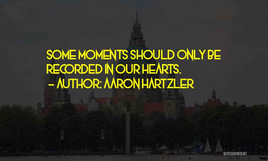 Aaron Hartzler Quotes: Some Moments Should Only Be Recorded In Our Hearts.