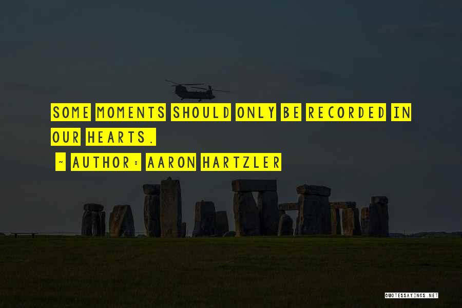 Aaron Hartzler Quotes: Some Moments Should Only Be Recorded In Our Hearts.