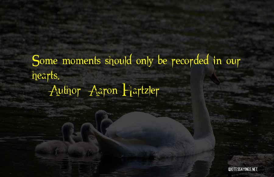 Aaron Hartzler Quotes: Some Moments Should Only Be Recorded In Our Hearts.