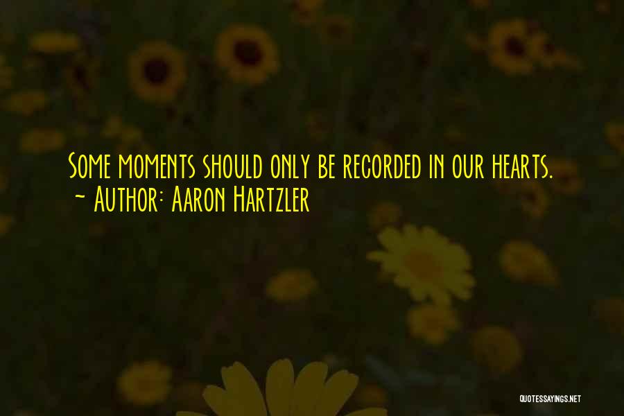 Aaron Hartzler Quotes: Some Moments Should Only Be Recorded In Our Hearts.