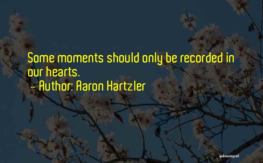 Aaron Hartzler Quotes: Some Moments Should Only Be Recorded In Our Hearts.