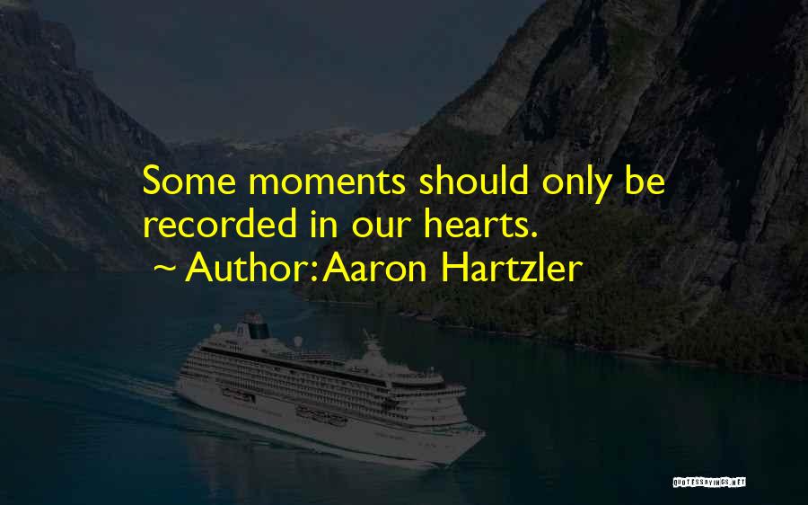 Aaron Hartzler Quotes: Some Moments Should Only Be Recorded In Our Hearts.