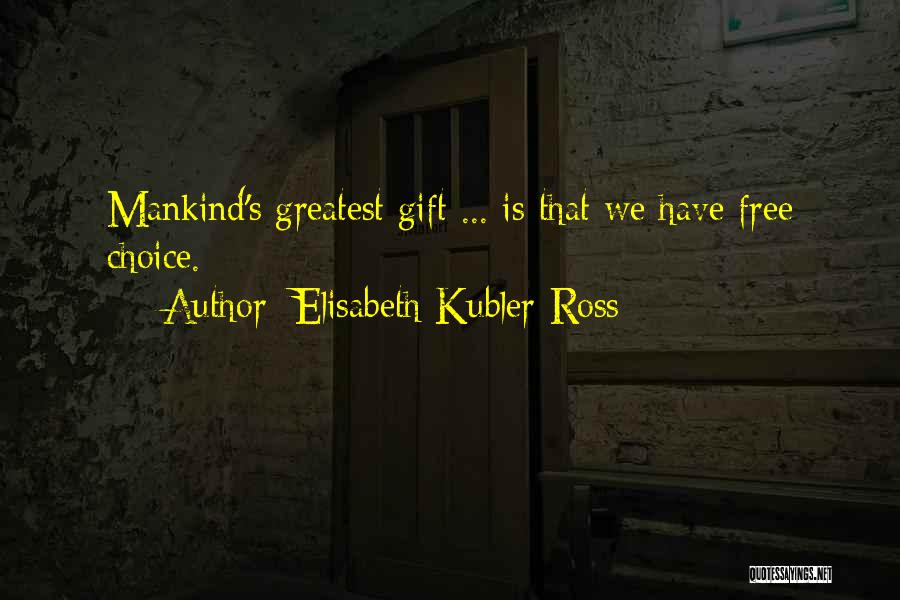 Elisabeth Kubler-Ross Quotes: Mankind's Greatest Gift ... Is That We Have Free Choice.