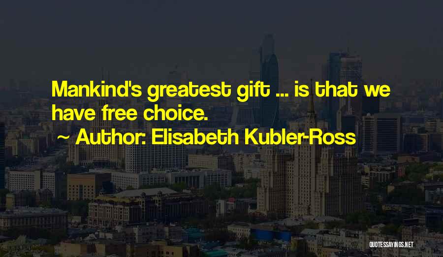 Elisabeth Kubler-Ross Quotes: Mankind's Greatest Gift ... Is That We Have Free Choice.