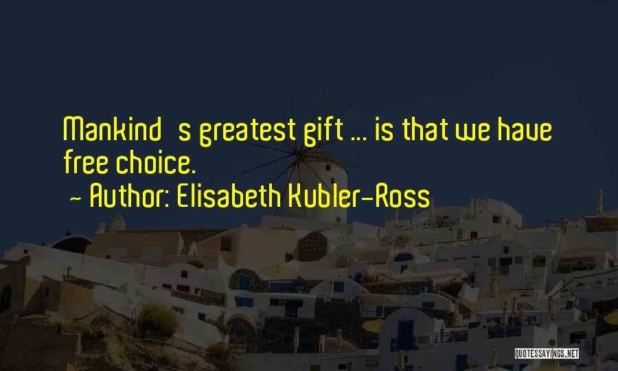 Elisabeth Kubler-Ross Quotes: Mankind's Greatest Gift ... Is That We Have Free Choice.