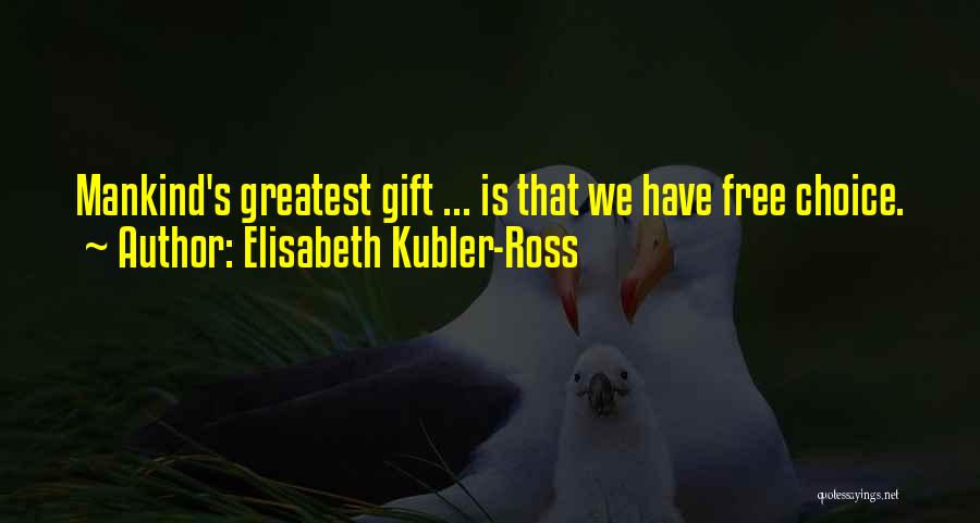 Elisabeth Kubler-Ross Quotes: Mankind's Greatest Gift ... Is That We Have Free Choice.