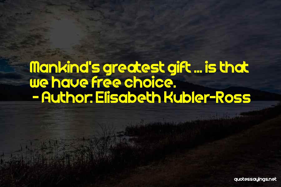 Elisabeth Kubler-Ross Quotes: Mankind's Greatest Gift ... Is That We Have Free Choice.