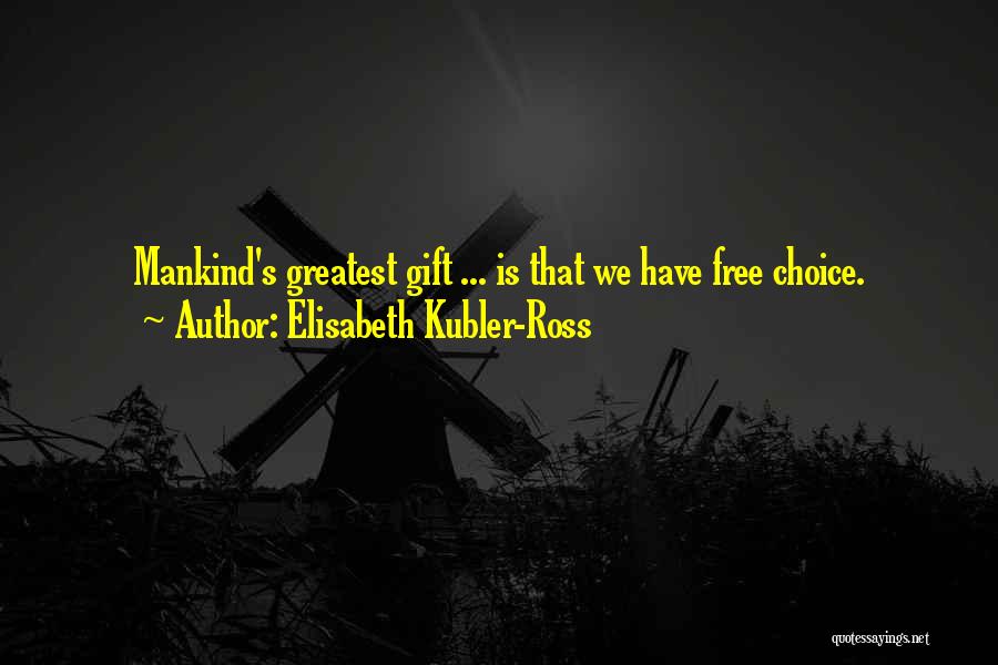 Elisabeth Kubler-Ross Quotes: Mankind's Greatest Gift ... Is That We Have Free Choice.