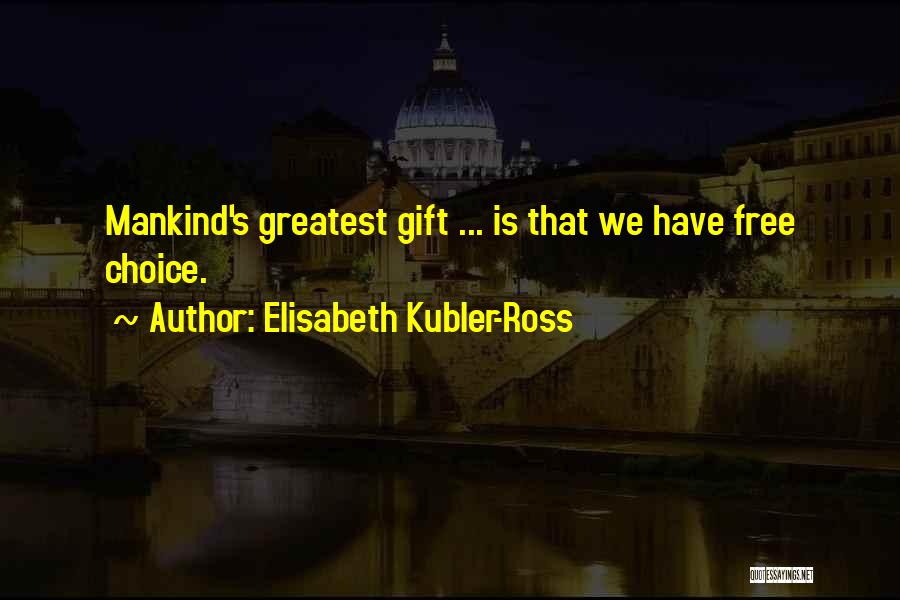 Elisabeth Kubler-Ross Quotes: Mankind's Greatest Gift ... Is That We Have Free Choice.