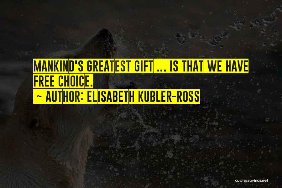 Elisabeth Kubler-Ross Quotes: Mankind's Greatest Gift ... Is That We Have Free Choice.