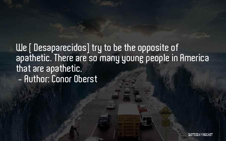 Conor Oberst Quotes: We [ Desaparecidos] Try To Be The Opposite Of Apathetic. There Are So Many Young People In America That Are