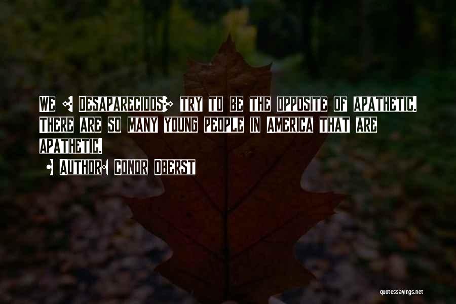 Conor Oberst Quotes: We [ Desaparecidos] Try To Be The Opposite Of Apathetic. There Are So Many Young People In America That Are