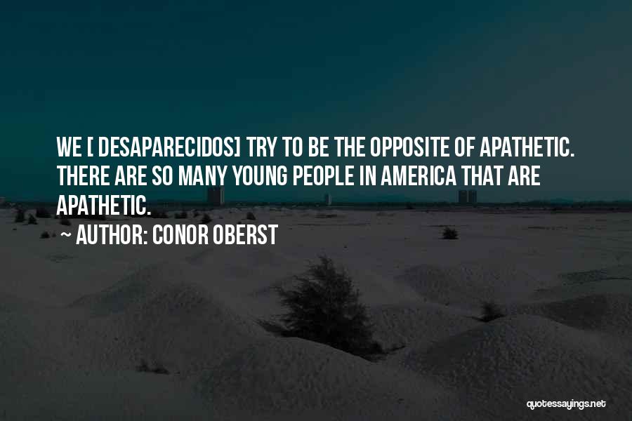 Conor Oberst Quotes: We [ Desaparecidos] Try To Be The Opposite Of Apathetic. There Are So Many Young People In America That Are