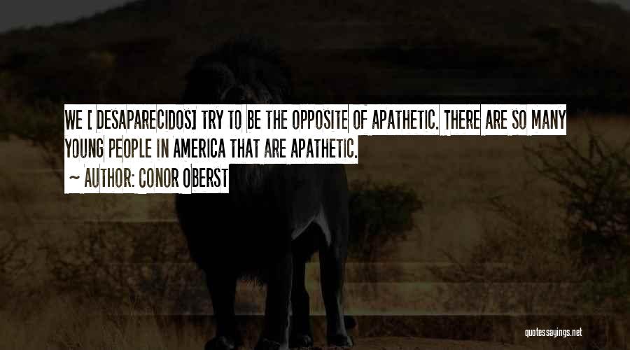 Conor Oberst Quotes: We [ Desaparecidos] Try To Be The Opposite Of Apathetic. There Are So Many Young People In America That Are