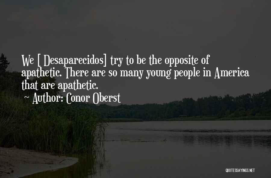 Conor Oberst Quotes: We [ Desaparecidos] Try To Be The Opposite Of Apathetic. There Are So Many Young People In America That Are