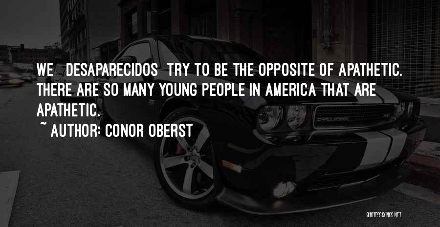 Conor Oberst Quotes: We [ Desaparecidos] Try To Be The Opposite Of Apathetic. There Are So Many Young People In America That Are